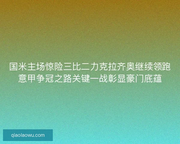 国米主场惊险三比二力克拉齐奥继续领跑意甲争冠之路关键一战彰显豪门底蕴