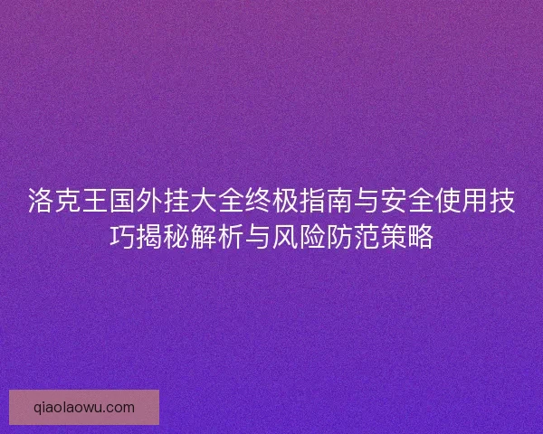 洛克王国外挂大全终极指南与安全使用技巧揭秘解析与风险防范策略 洛克王国外挂大全终极指南与安全使用技巧揭秘解析与风险防范策略