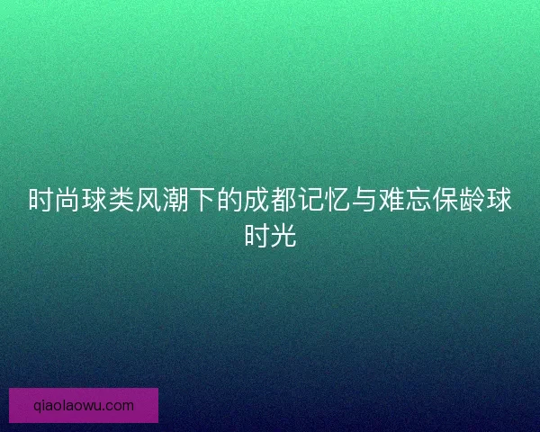 时尚球类风潮下的成都记忆与难忘保龄球时光 时尚球类风潮下的成都记忆与难忘保龄球时光