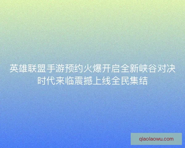 英雄联盟手游预约火爆开启全新峡谷对决时代来临震撼上线全民集结 英雄联盟手游预约火爆开启全新峡谷对决时代来临震撼上线全民集结