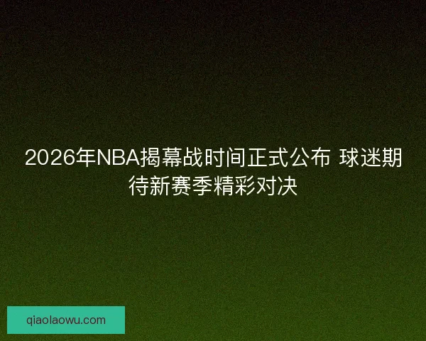2026年NBA揭幕战时间正式公布 球迷期待新赛季精彩对决