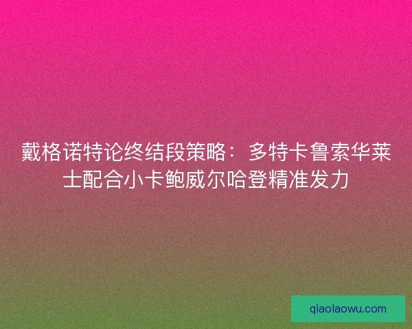 戴格诺特论终结段策略：多特卡鲁索华莱士配合小卡鲍威尔哈登精准发力