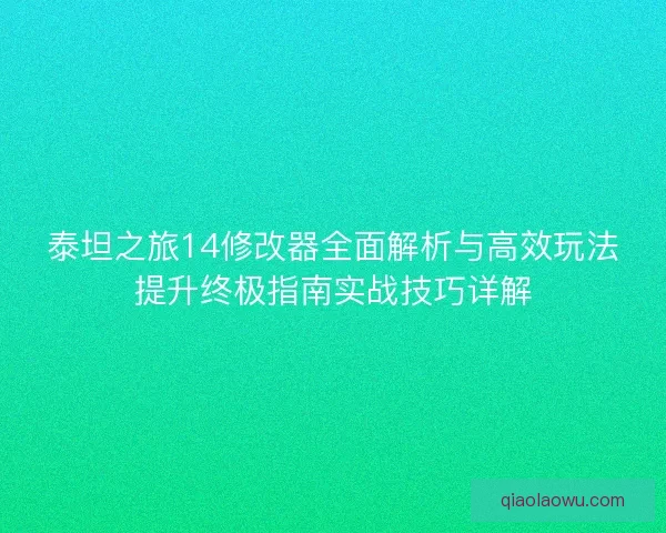 泰坦之旅14修改器全面解析与高效玩法提升终极指南实战技巧详解