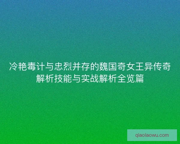 冷艳毒计与忠烈并存的魏国奇女王异传奇解析技能与实战解析全览篇