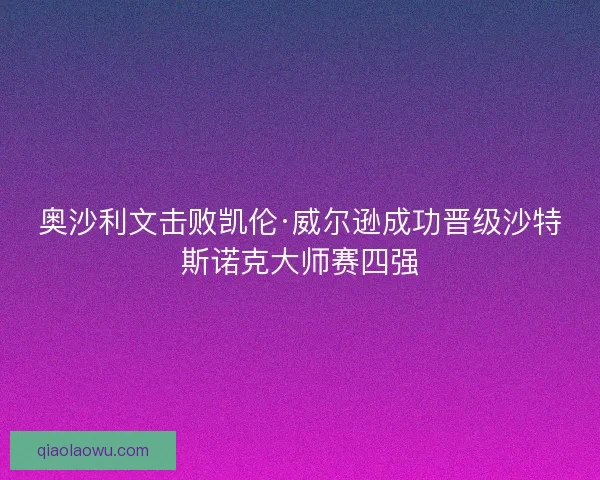 奥沙利文击败凯伦·威尔逊成功晋级沙特斯诺克大师赛四强