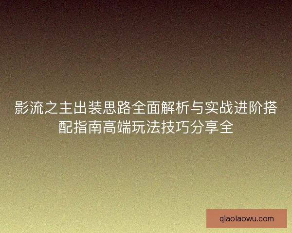 影流之主出装思路全面解析与实战进阶搭配指南高端玩法技巧分享全