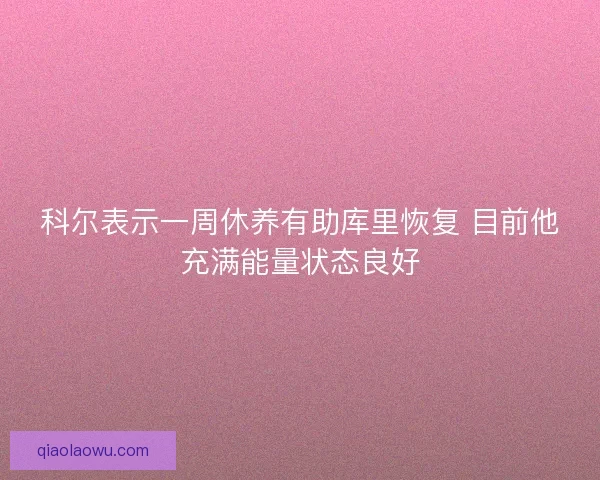 科尔表示一周休养有助库里恢复 目前他充满能量状态良好
