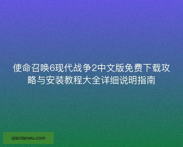 使命召唤6现代战争2中文版免费下载攻略与安装教程大全详细说明指南