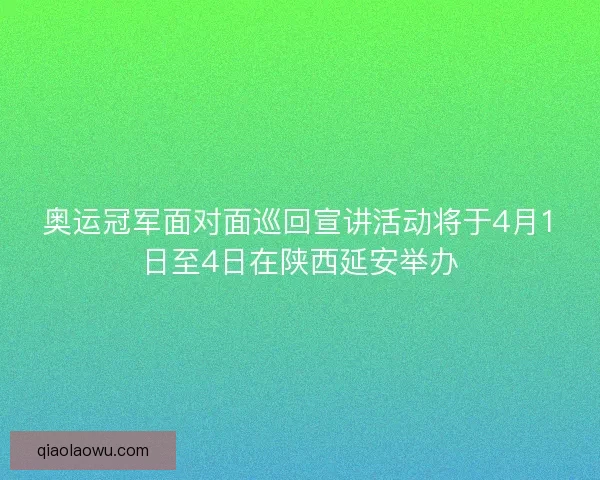奥运冠军面对面巡回宣讲活动将于4月1日至4日在陕西延安举办 奥运冠军面对面巡回宣讲活动将于4月1日至4日在陕西延安举办