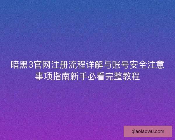 暗黑3官网注册流程详解与账号安全注意事项指南新手必看完整教程 暗黑3官网注册流程详解与账号安全注意事项指南新手必看完整教程