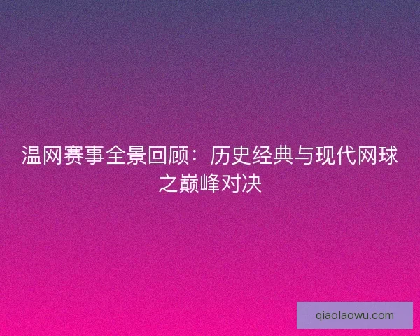 温网赛事全景回顾：历史经典与现代网球之巅峰对决