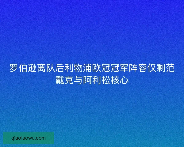 罗伯逊离队后利物浦欧冠冠军阵容仅剩范戴克与阿利松核心