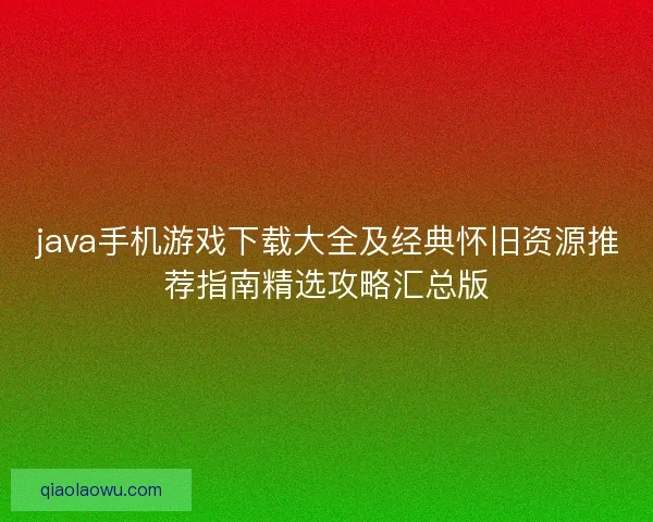java手机游戏下载大全及经典怀旧资源推荐指南精选攻略汇总版