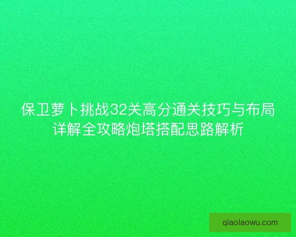 保卫萝卜挑战32关高分通关技巧与布局详解全攻略炮塔搭配思路解析