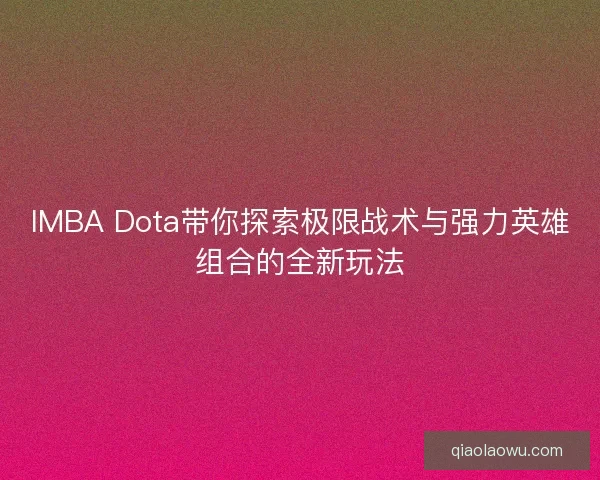 IMBA Dota带你探索极限战术与强力英雄组合的全新玩法