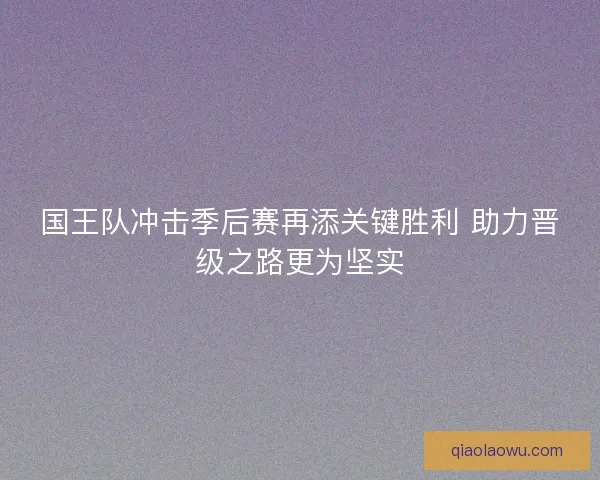 国王队冲击季后赛再添关键胜利 助力晋级之路更为坚实
