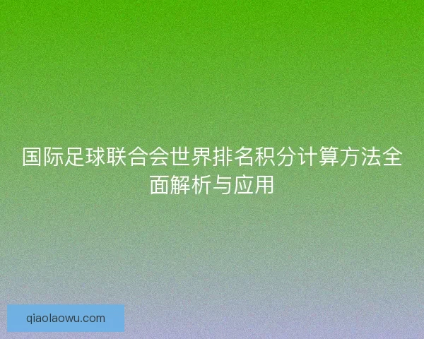 国际足球联合会世界排名积分计算方法全面解析与应用 国际足球联合会世界排名积分计算方法全面解析与应用